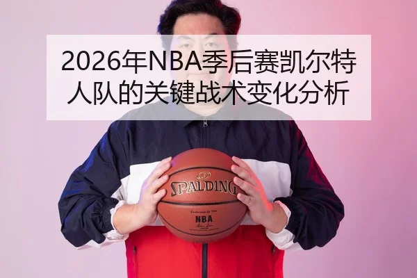 2026年NBA季后赛凯尔特人队的关键战术变化分析