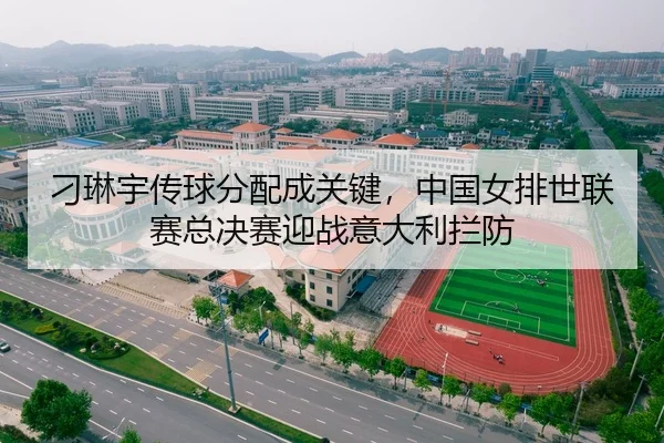 刁琳宇传球分配成关键，中国女排世联赛总决赛迎战意大利拦防