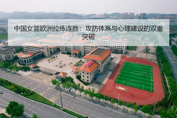 中国女篮欧洲拉练连胜：攻防体系与心理建设的双重突破