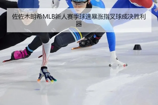 佐佐木朗希MLB新人赛季球速暴涨指叉球成决胜利器