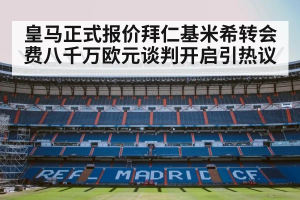 皇马正式报价拜仁基米希转会费八千万欧元谈判开启引热议