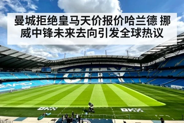 曼城拒绝皇马天价报价哈兰德 挪威中锋未来去向引发全球热议