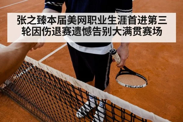 张之臻本届美网职业生涯首进第三轮因伤退赛遗憾告别大满贯赛场